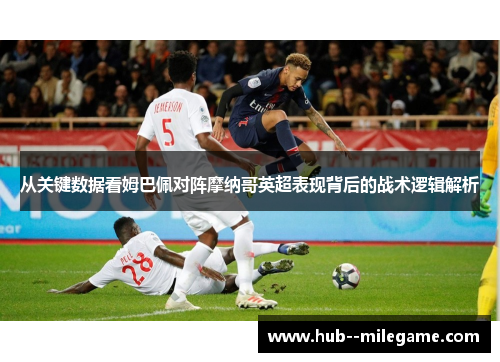 从关键数据看姆巴佩对阵摩纳哥英超表现背后的战术逻辑解析 从关键数据看姆巴佩对阵摩纳哥英超表现背后的战术逻辑解析