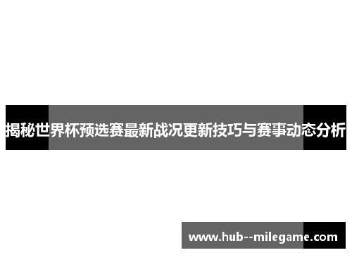 揭秘世界杯预选赛最新战况更新技巧与赛事动态分析 揭秘世界杯预选赛最新战况更新技巧与赛事动态分析