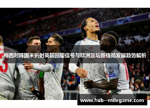 梅西对阵国米折射英超回暖信号与欧洲足坛新格局发展趋势解析 梅西对阵国米折射英超回暖信号与欧洲足坛新格局发展趋势解析