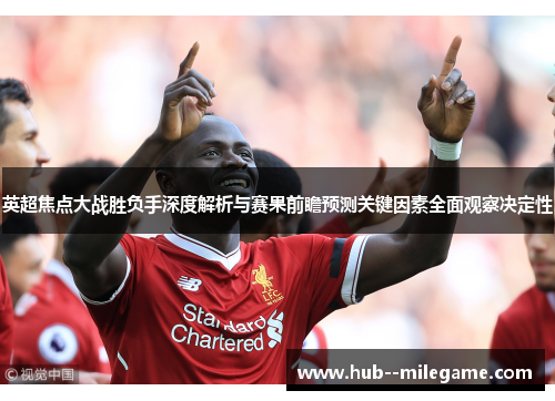英超焦点大战胜负手深度解析与赛果前瞻预测关键因素全面观察决定性 英超焦点大战胜负手深度解析与赛果前瞻预测关键因素全面观察决定性