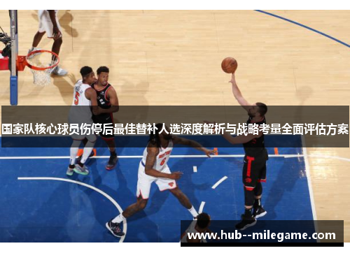国家队核心球员伤停后最佳替补人选深度解析与战略考量全面评估方案 国家队核心球员伤停后最佳替补人选深度解析与战略考量全面评估方案