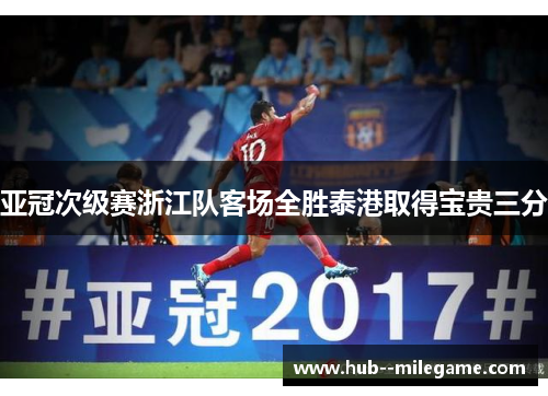 亚冠次级赛浙江队客场全胜泰港取得宝贵三分 亚冠次级赛浙江队客场全胜泰港取得宝贵三分