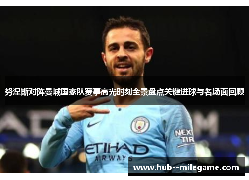 努涅斯对阵曼城国家队赛事高光时刻全景盘点关键进球与名场面回顾 努涅斯对阵曼城国家队赛事高光时刻全景盘点关键进球与名场面回顾