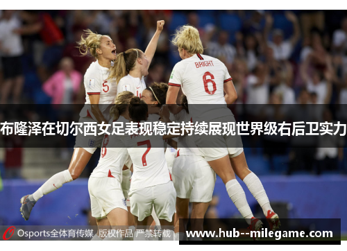 布隆泽在切尔西女足表现稳定持续展现世界级右后卫实力 布隆泽在切尔西女足表现稳定持续展现世界级右后卫实力