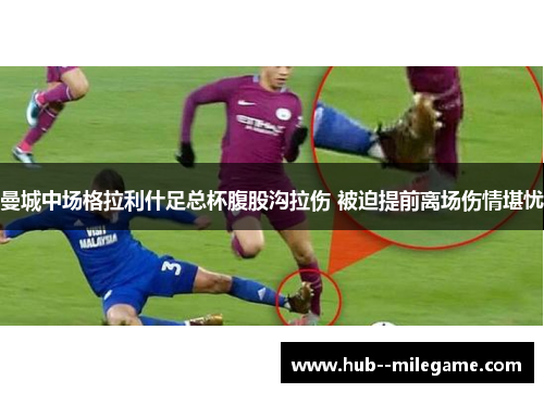 曼城中场格拉利什足总杯腹股沟拉伤 被迫提前离场伤情堪忧 曼城中场格拉利什足总杯腹股沟拉伤 被迫提前离场伤情堪忧