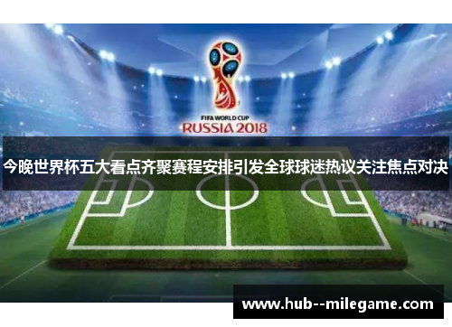 今晚世界杯五大看点齐聚赛程安排引发全球球迷热议关注焦点对决 今晚世界杯五大看点齐聚赛程安排引发全球球迷热议关注焦点对决