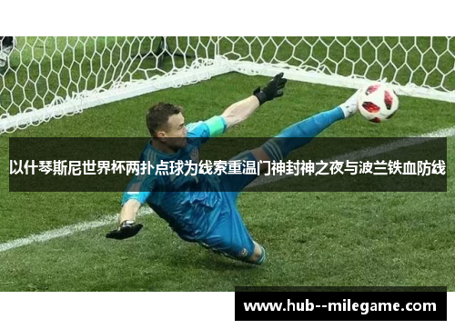 以什琴斯尼世界杯两扑点球为线索重温门神封神之夜与波兰铁血防线 以什琴斯尼世界杯两扑点球为线索重温门神封神之夜与波兰铁血防线